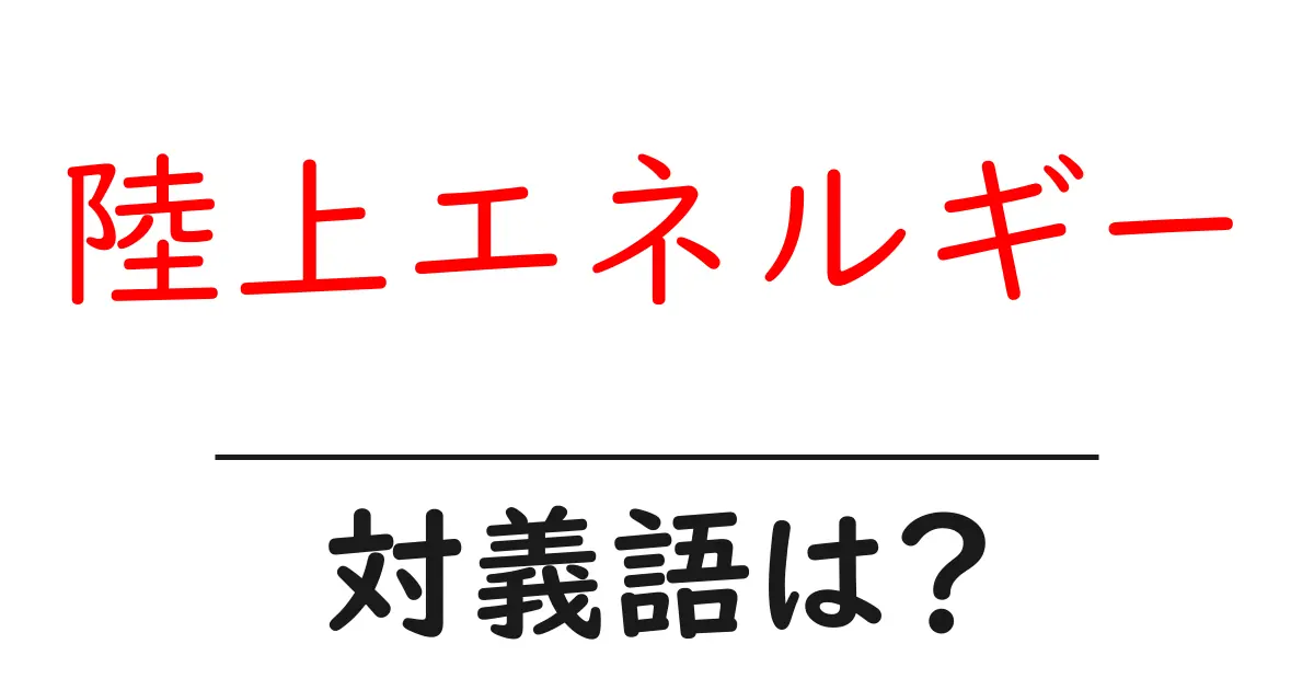 陸上エネルギーの対義語・反対語を使用例を交えて分かりやすく解説!