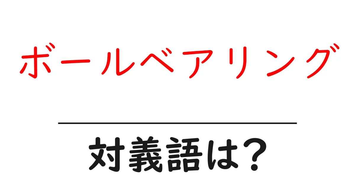 ボールベアリングの対義語・反対語を使用例を交えて分かりやすく解説!