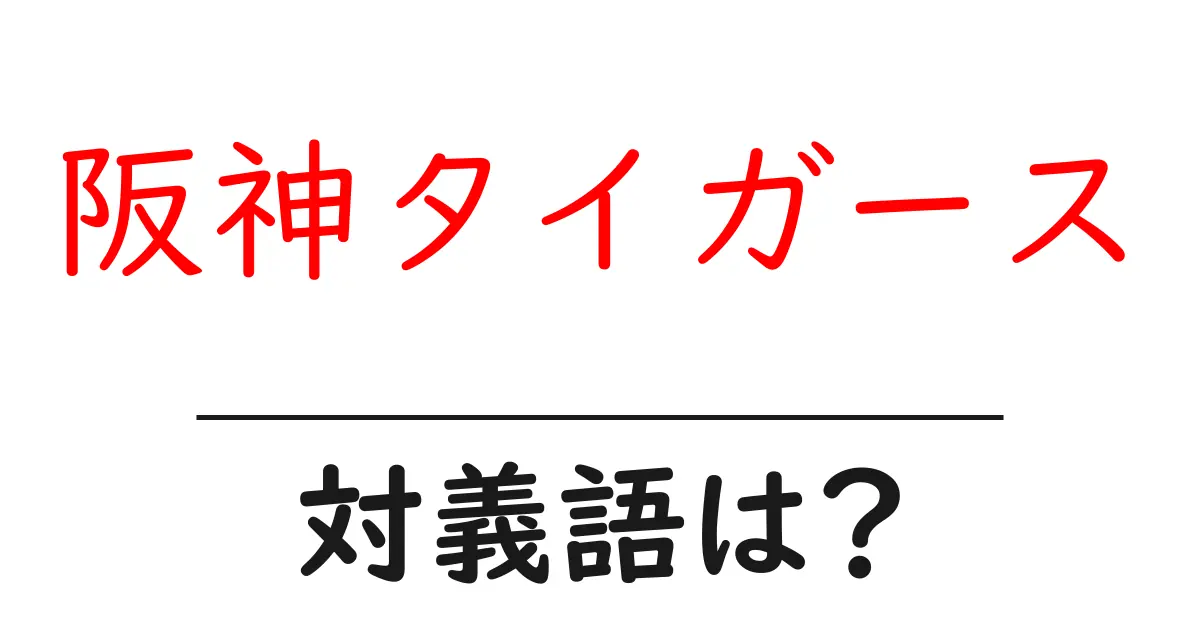 阪神タイガースの対義語・反対語を使用例を交えて分かりやすく解説!