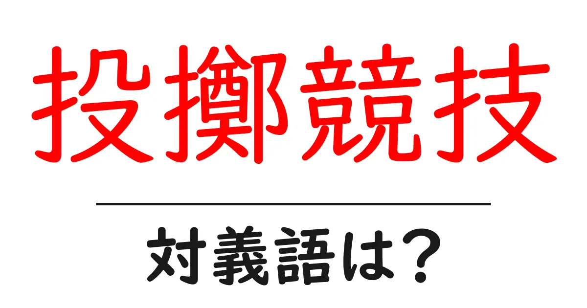 投擲競技の対義語・反対語を使用例を交えて分かりやすく解説!