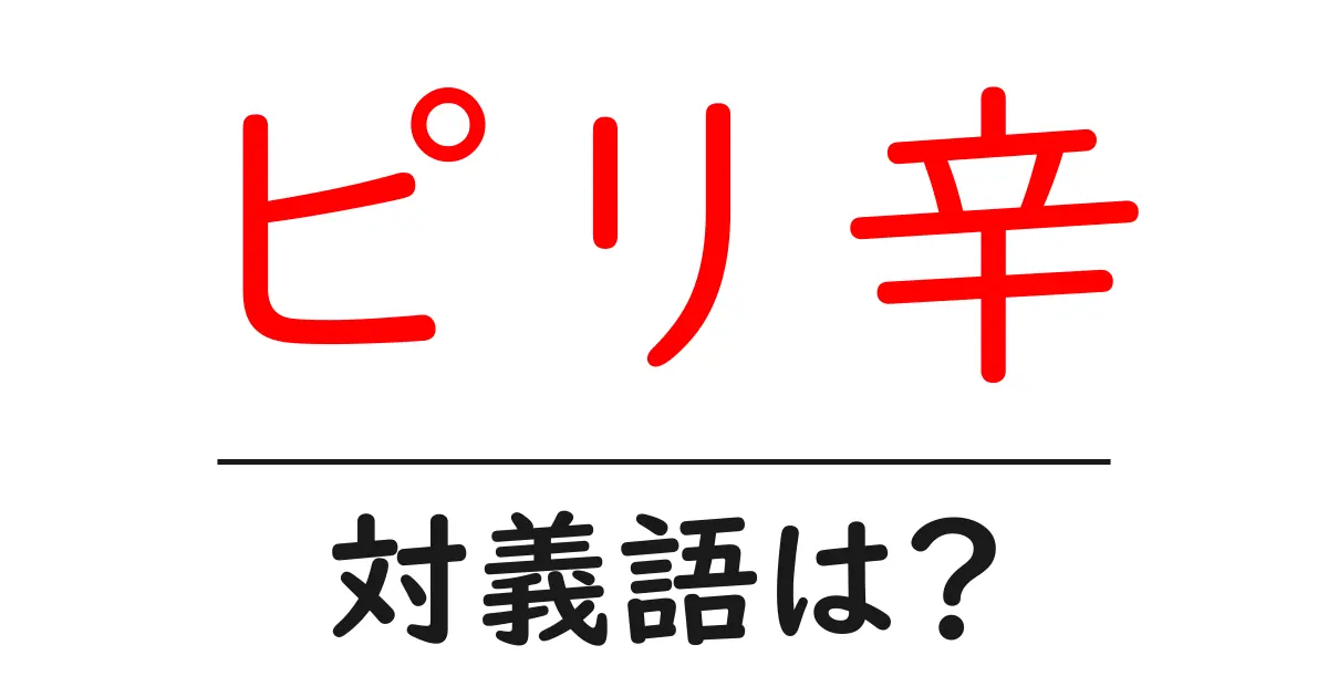ピリ辛の対義語・反対語を使用例を交えて分かりやすく解説!