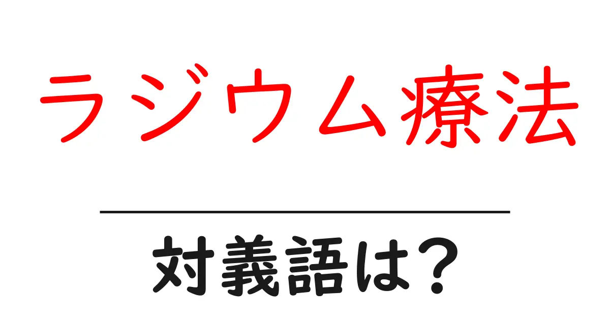 ラジウム療法の対義語・反対語を使用例を交えて分かりやすく解説!