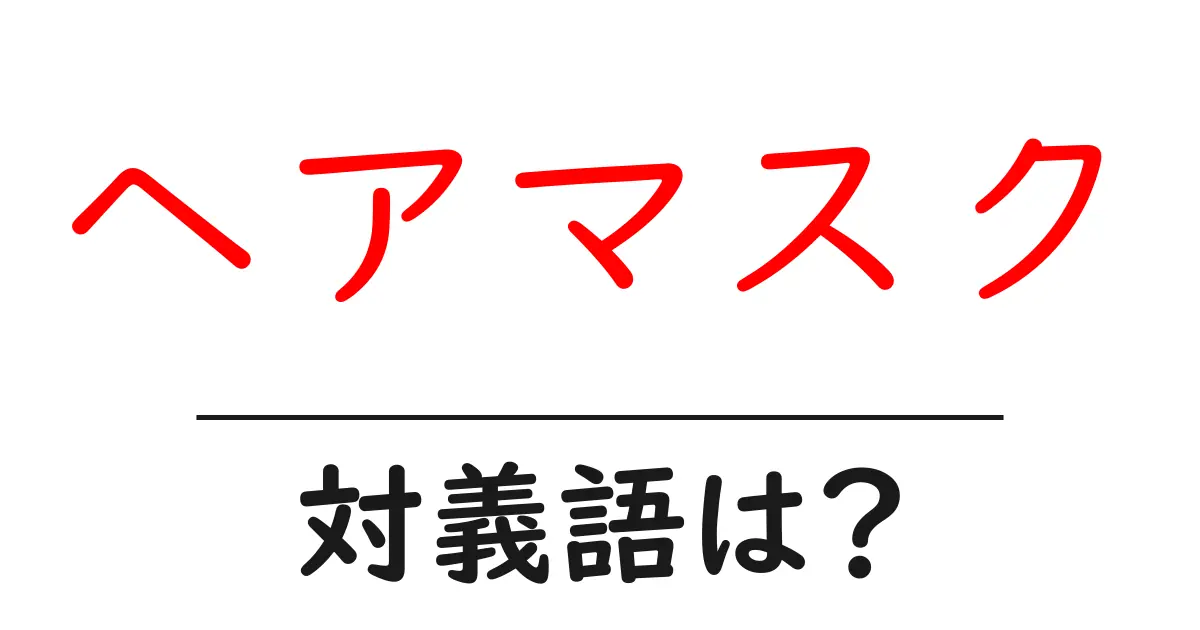 ヘアマスクの対義語・反対語を使用例を交えて分かりやすく解説!