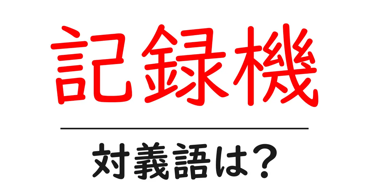 記録機の対義語・反対語を使用例を交えて分かりやすく解説!