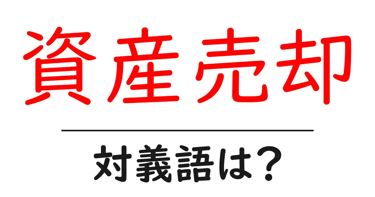 資産売却の対義語・反対語を使用例を交えて分かりやすく解説！