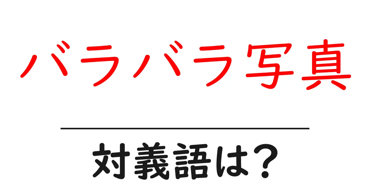バラバラ写真の対義語・反対語を使用例を交えて分かりやすく解説!