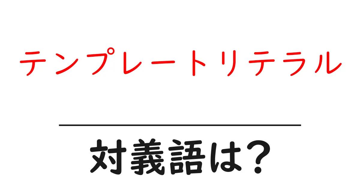 テンプレートリテラルの対義語・反対語を使用例を交えて分かりやすく解説!