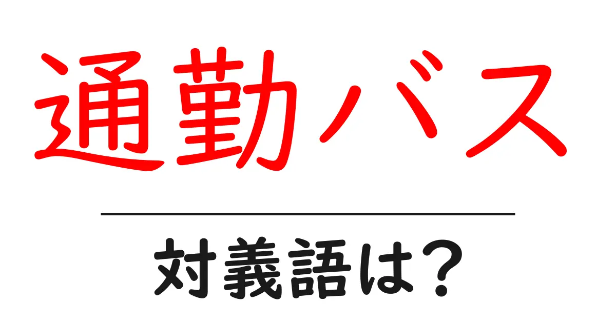 通勤バスの対義語・反対語を使用例を交えて分かりやすく解説!