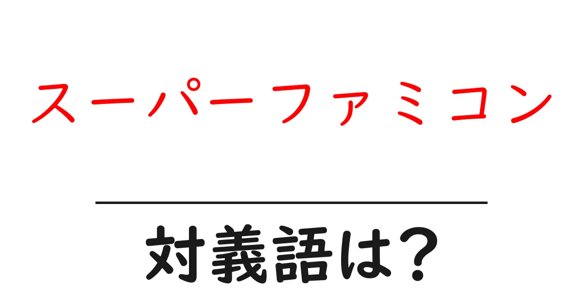 スーパーファミコンの対義語・反対語を使用例を交えて分かりやすく解説!