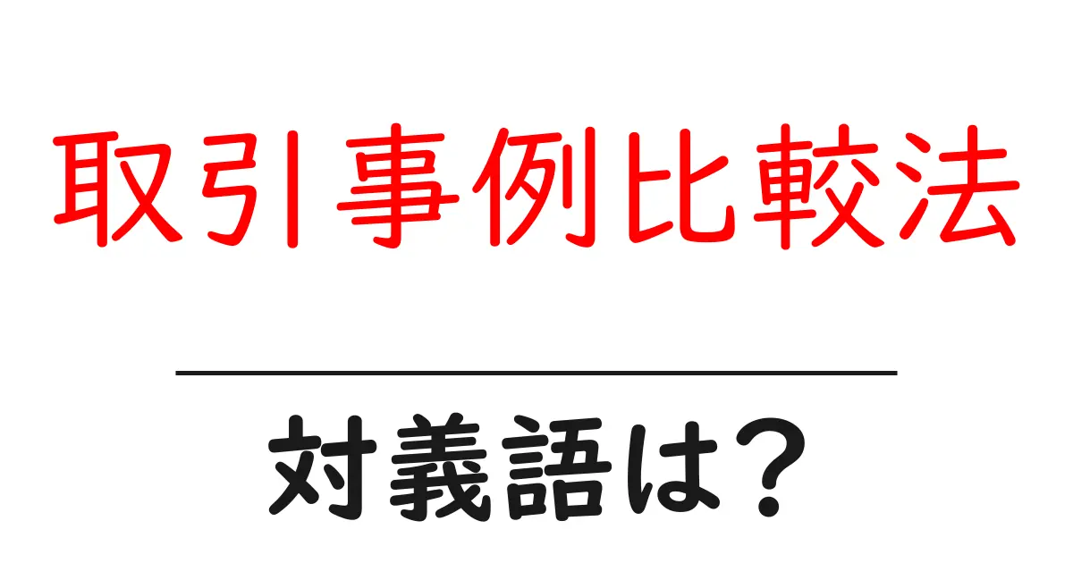 取引事例比較法の対義語・反対語を使用例を交えて分かりやすく解説!
