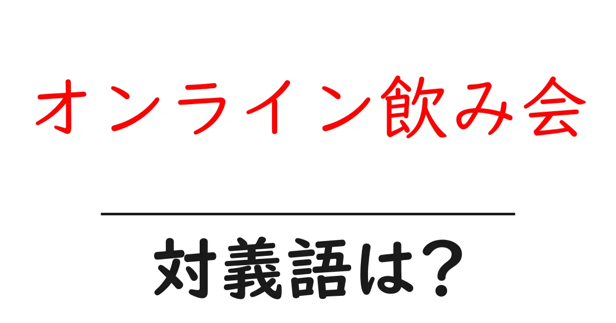 オンライン飲み会の対義語・反対語を使用例を交えて分かりやすく解説!