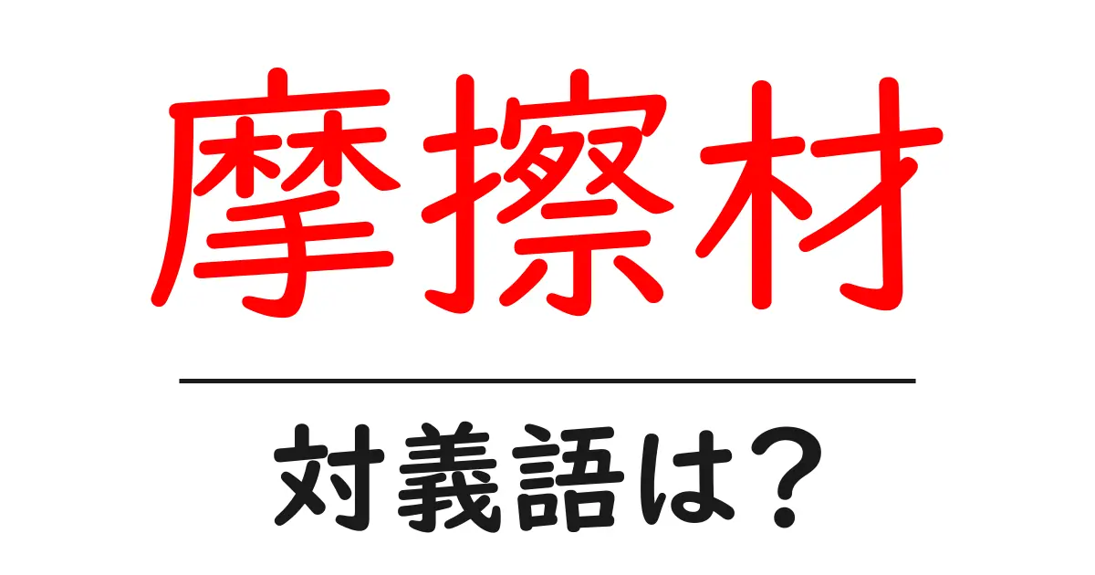 摩擦材の対義語・反対語を使用例を交えて分かりやすく解説!