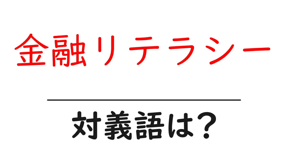 金融リテラシーの対義語・反対語を使用例を交えて分かりやすく解説!