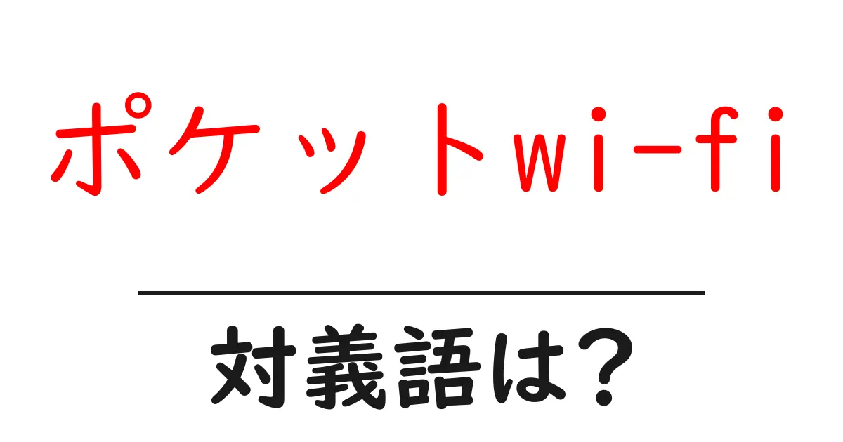 ポケットwi-fiの対義語・反対語を使用例を交えて分かりやすく解説!