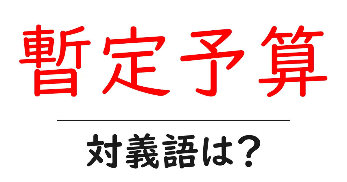 暫定予算の対義語・反対語を使用例を交えて分かりやすく解説!