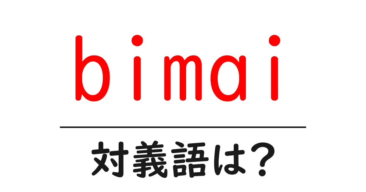 bimaiの対義語・反対語を使用例を交えて分かりやすく解説!