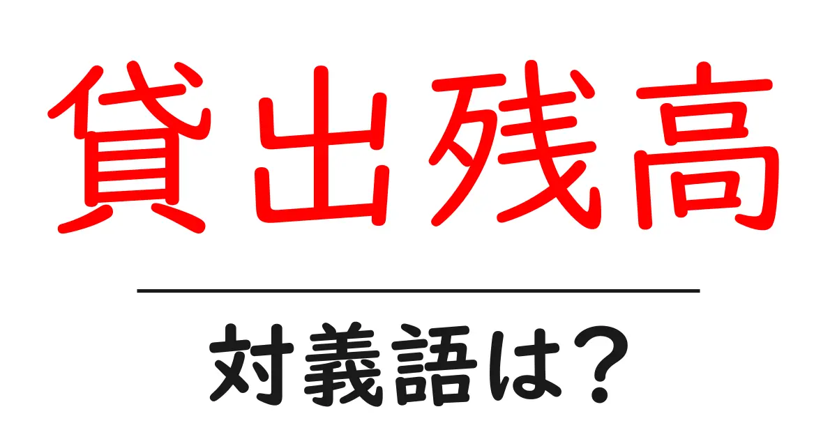 貸出残高の対義語・反対語を使用例を交えて分かりやすく解説!