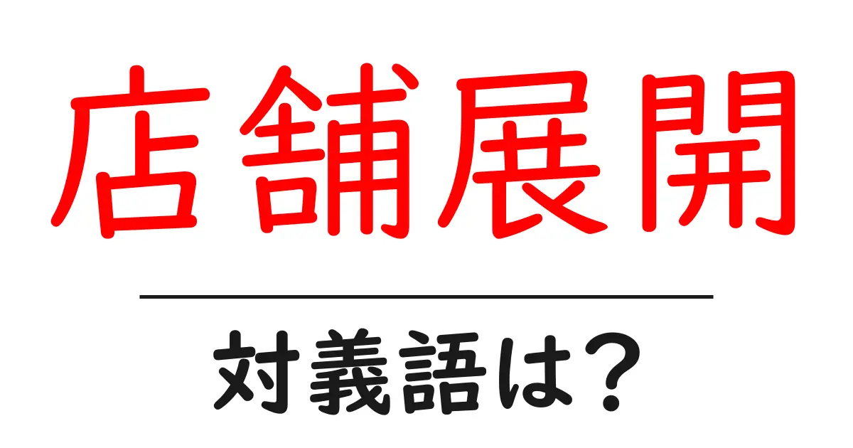 店舗展開の対義語・反対語を使用例を交えて分かりやすく解説!