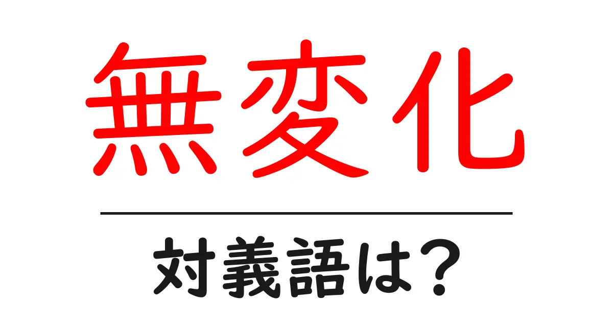無変化の対義語・反対語を使用例を交えて分かりやすく解説!