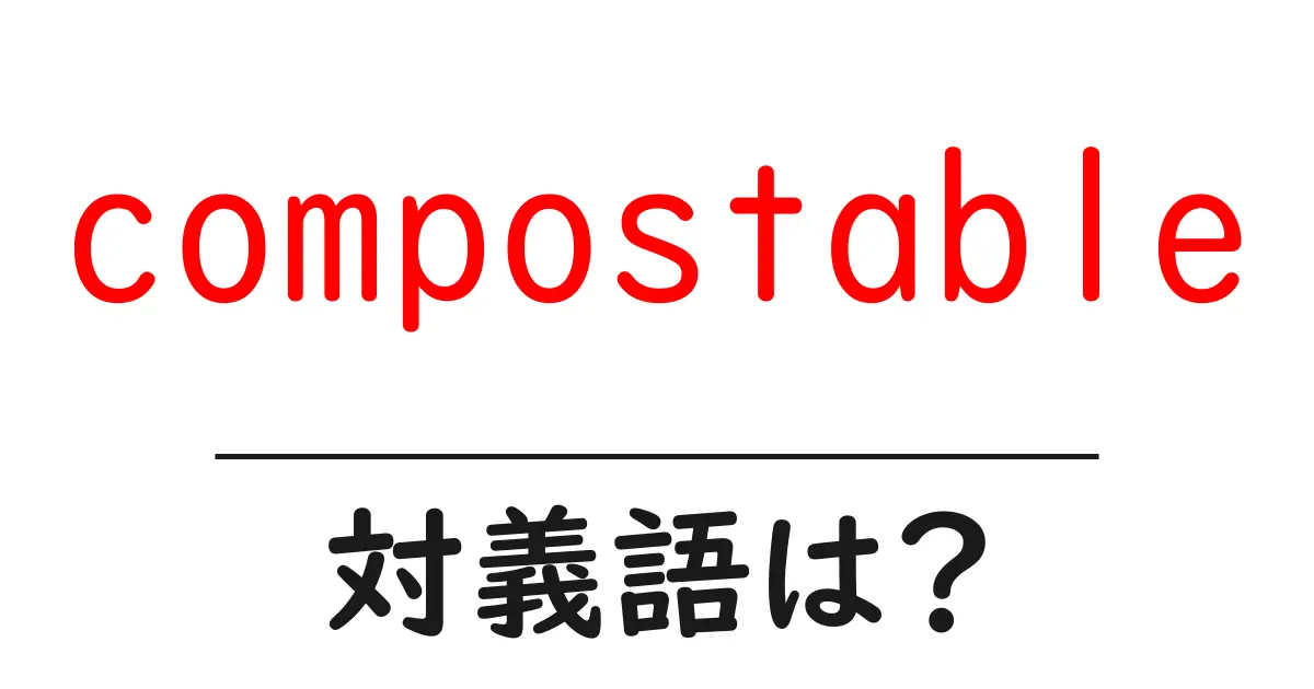 compostableの対義語・反対語を使用例を交えて分かりやすく解説!