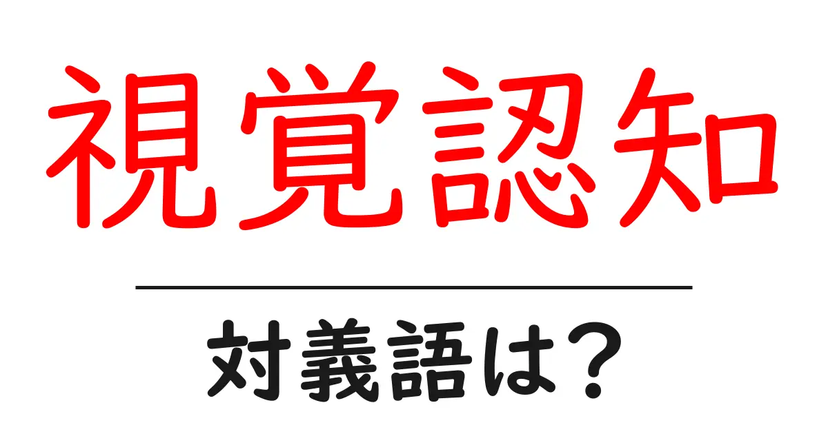 視覚認知の対義語・反対語を使用例を交えて分かりやすく解説！