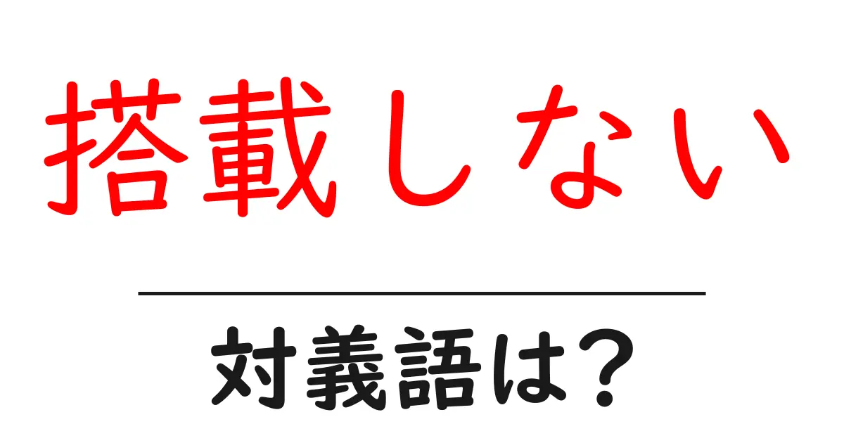 搭載しないの対義語・反対語を使用例を交えて分かりやすく解説!