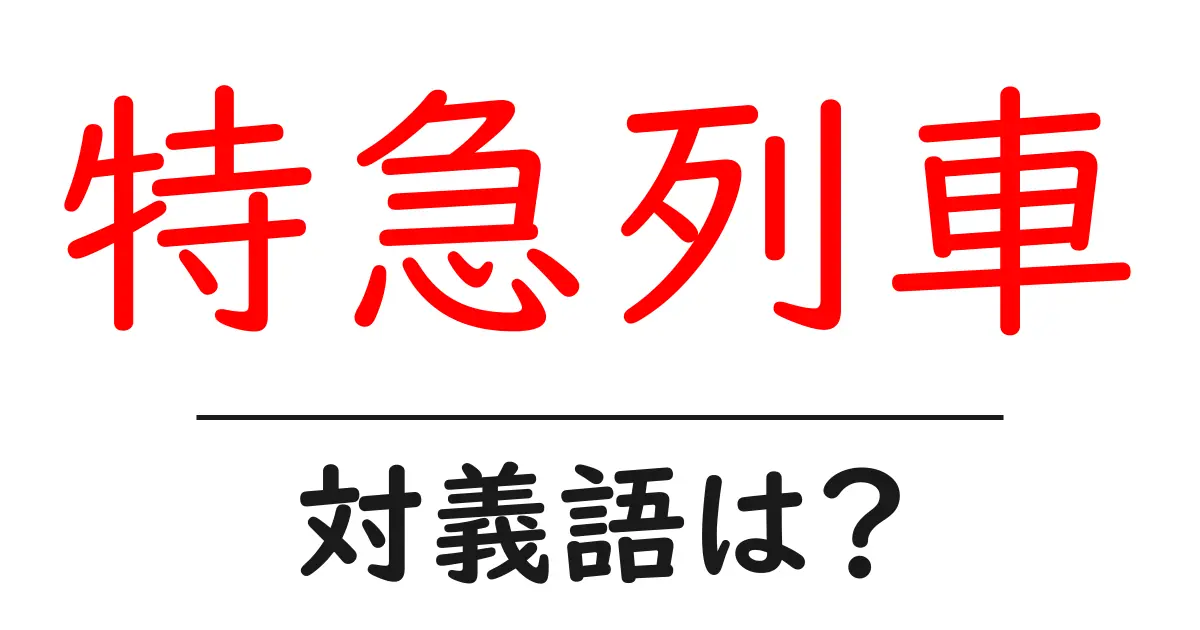 特急列車の対義語・反対語を使用例を交えて分かりやすく解説!