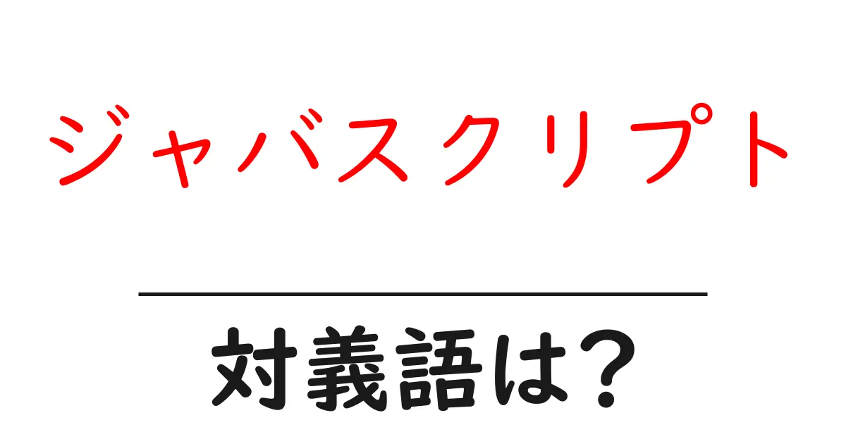 ジャバスクリプトの対義語・反対語を使用例を交えて分かりやすく解説!