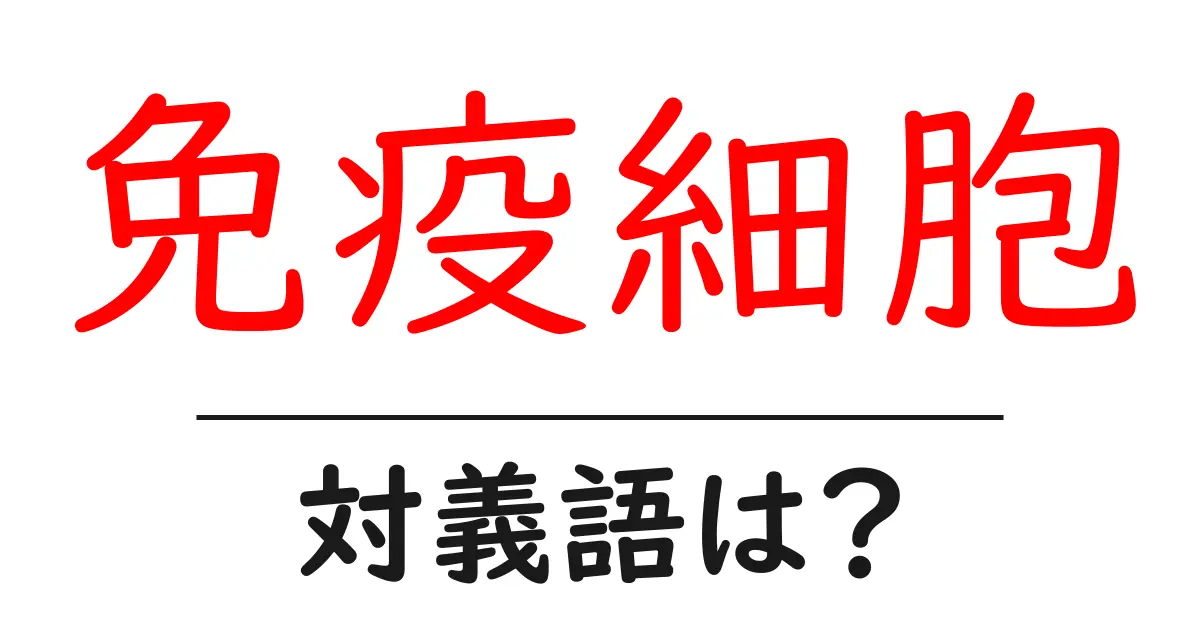 免疫細胞の対義語・反対語を使用例を交えて分かりやすく解説!