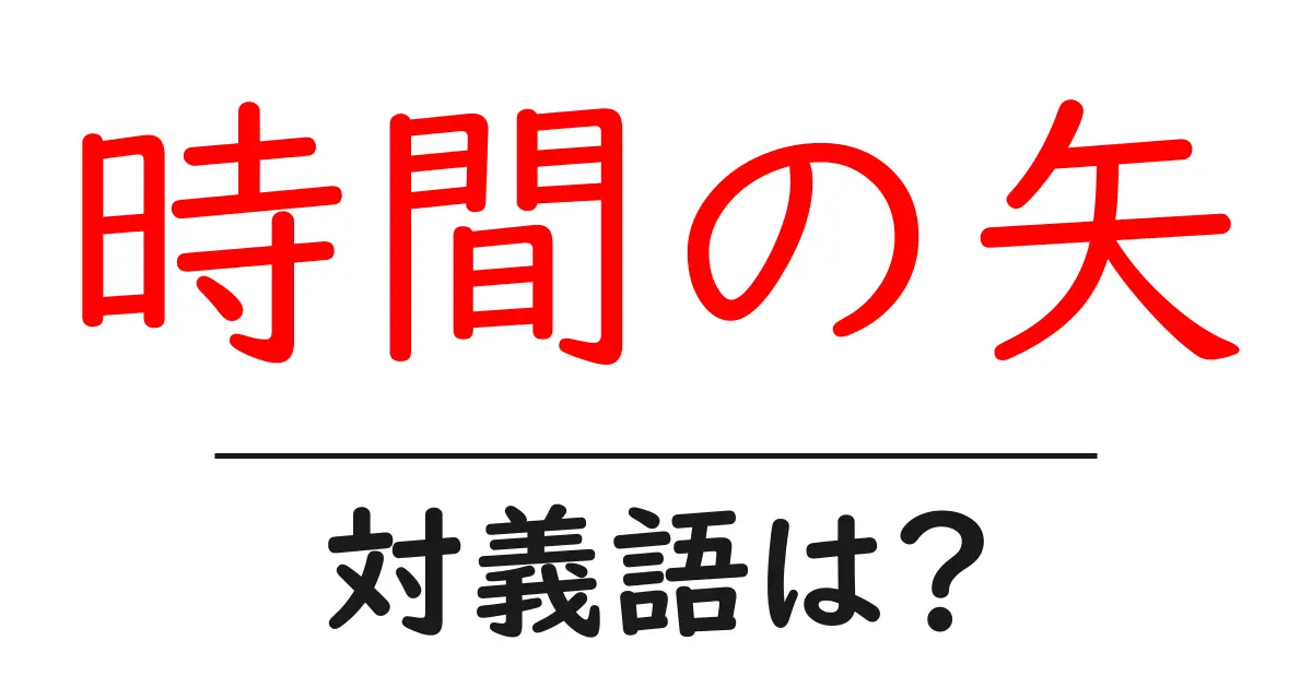 時間の矢の対義語・反対語を使用例を交えて分かりやすく解説!