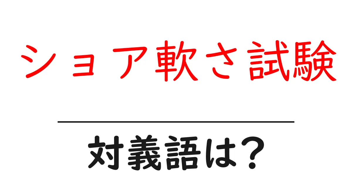 ショア軟さ試験の対義語・反対語を使用例を交えて分かりやすく解説!