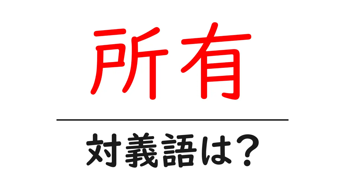 所有の対義語・反対語を使用例を交えて分かりやすく解説!