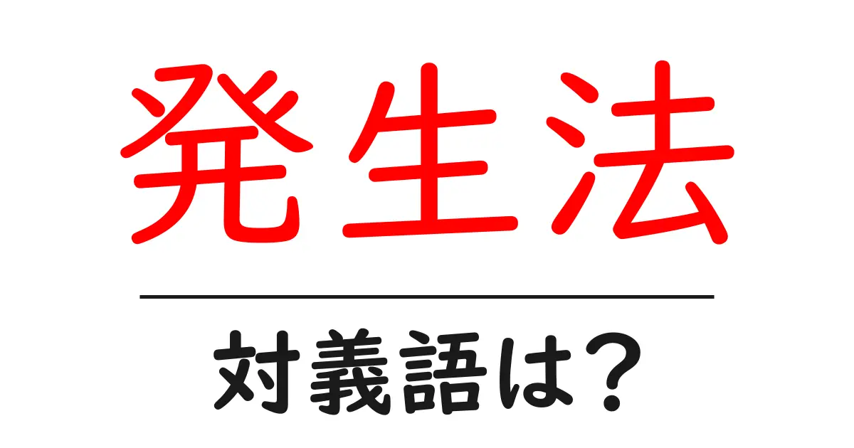 発生法の対義語・反対語を使用例を交えて分かりやすく解説!