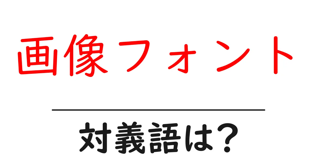 画像フォントの対義語・反対語を使用例を交えて分かりやすく解説!