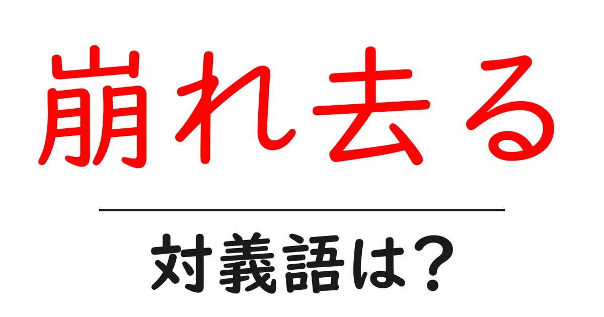 崩れ去るの対義語・反対語を使用例を交えて分かりやすく解説!