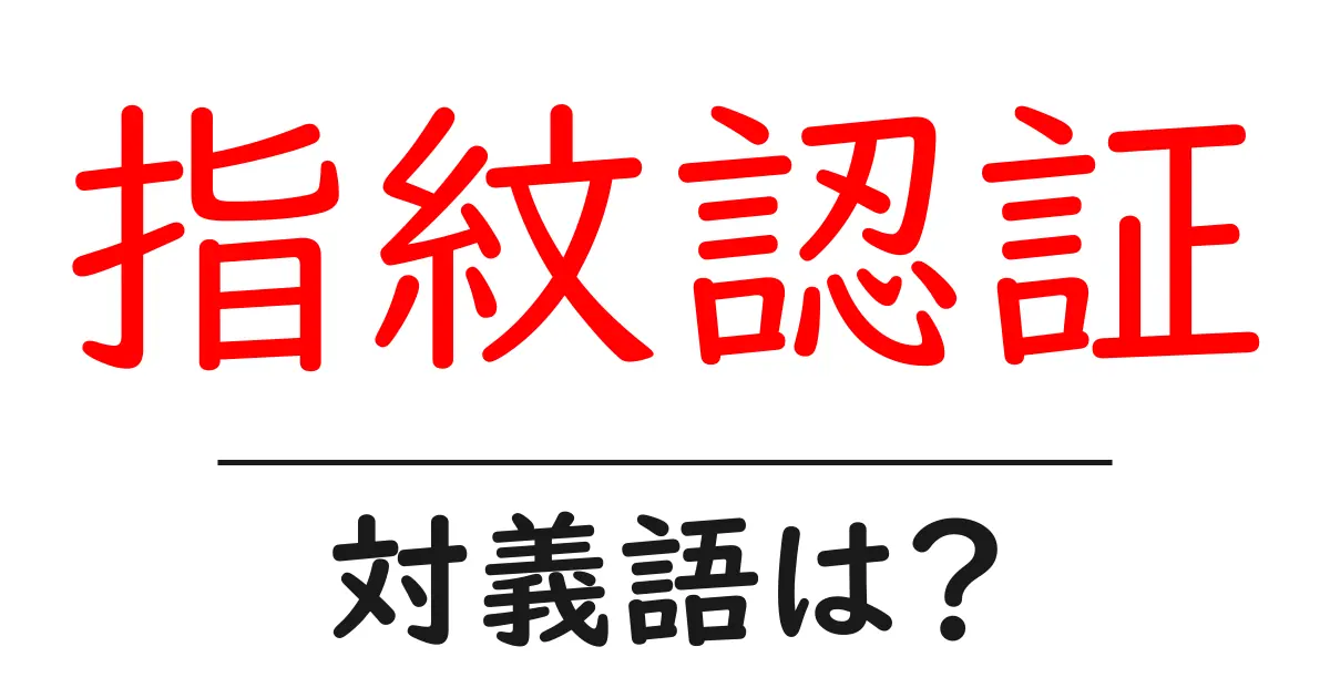 指紋認証の対義語・反対語を使用例を交えて分かりやすく解説!