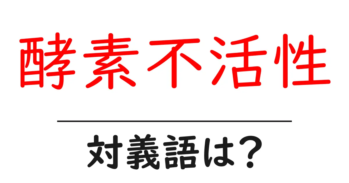 酵素不活性の対義語・反対語を使用例を交えて分かりやすく解説!