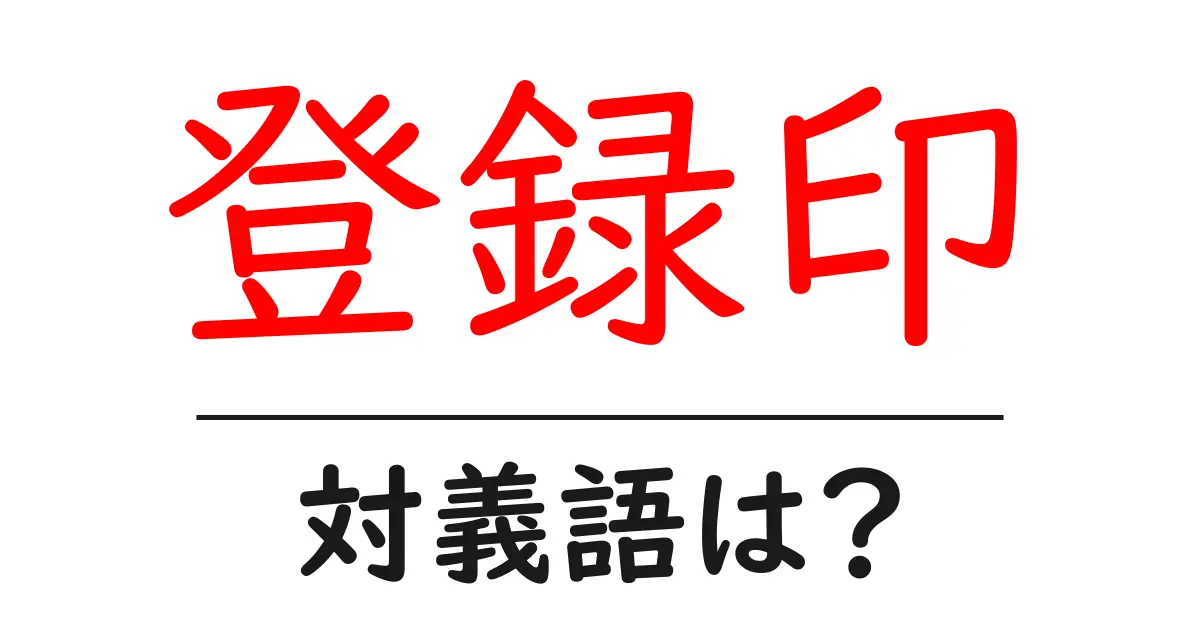 登録印の対義語・反対語を使用例を交えて分かりやすく解説!