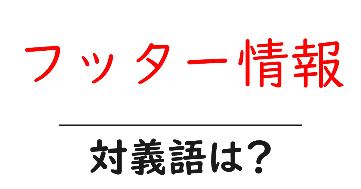 フッター情報の対義語・反対語を使用例を交えて分かりやすく解説!
