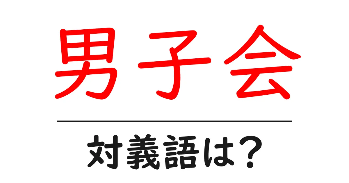 男子会の対義語・反対語を使用例を交えて分かりやすく解説!