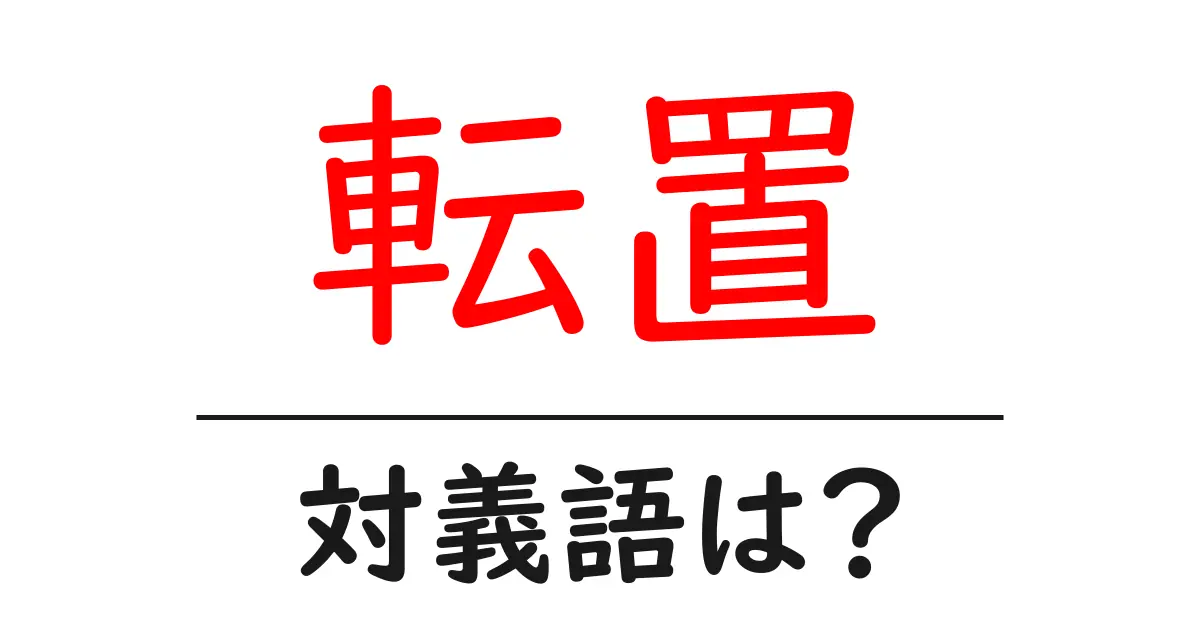 転置の対義語・反対語を使用例を交えて分かりやすく解説!