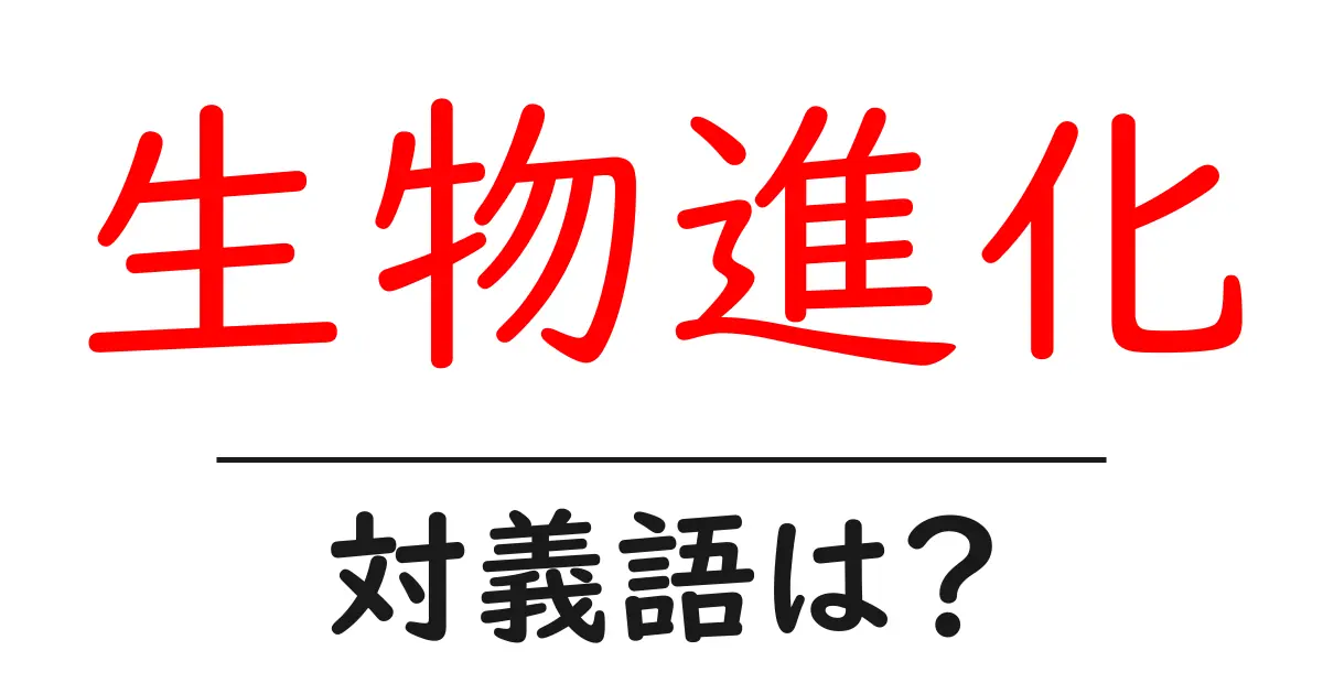 生物進化の対義語・反対語を使用例を交えて分かりやすく解説!