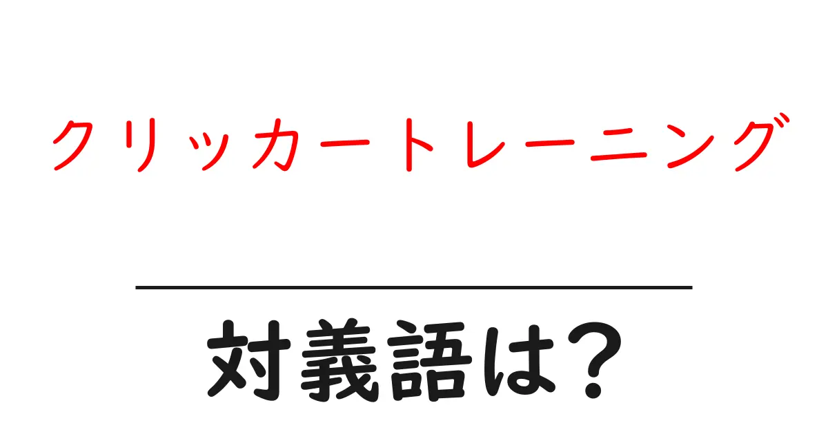 クリッカートレーニングの対義語・反対語を使用例を交えて分かりやすく解説!