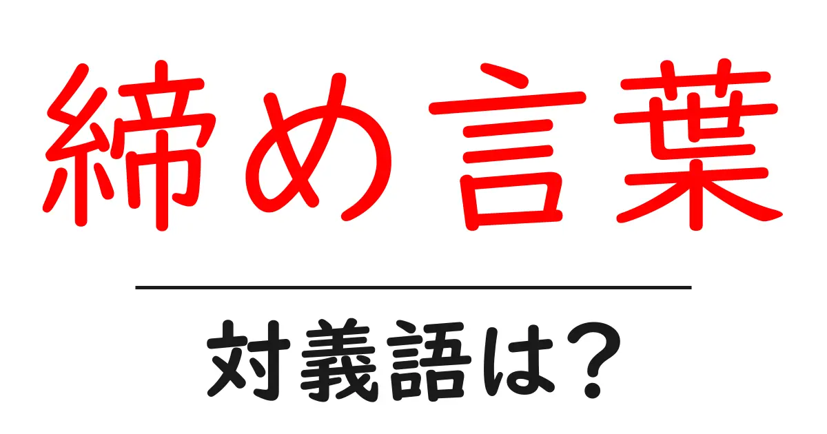 締め言葉の対義語・反対語を使用例を交えて分かりやすく解説！