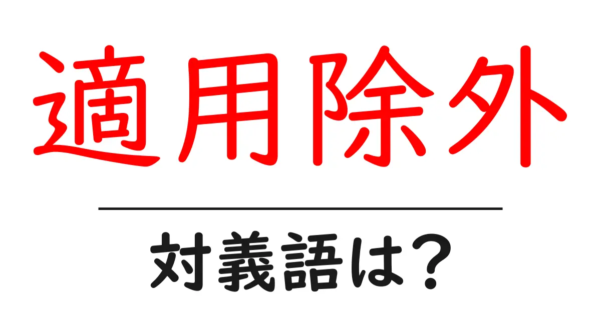 適用除外の対義語・反対語を使用例を交えて分かりやすく解説!