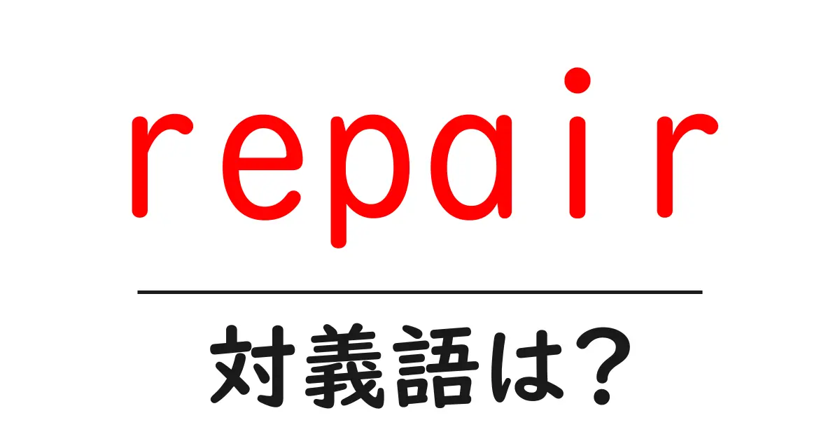 repairの対義語・反対語を使用例を交えて分かりやすく解説！