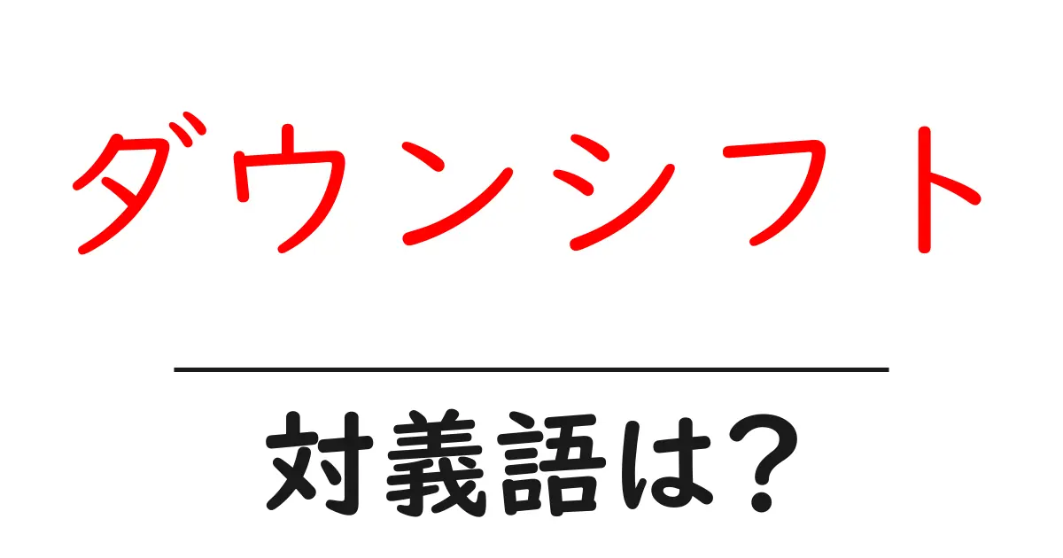 ダウンシフトの対義語・反対語を使用例を交えて分かりやすく解説!