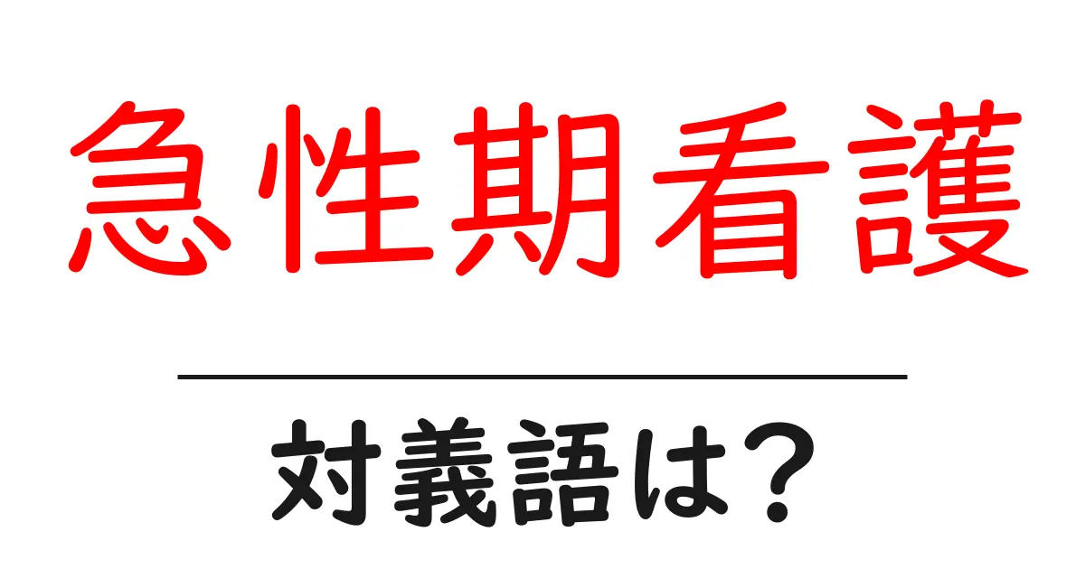 急性期看護の対義語・反対語を使用例を交えて分かりやすく解説!