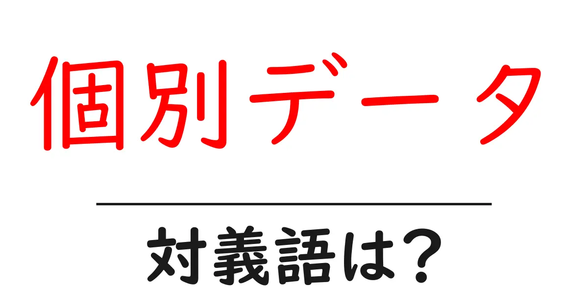 個別データの対義語・反対語を使用例を交えて分かりやすく解説!