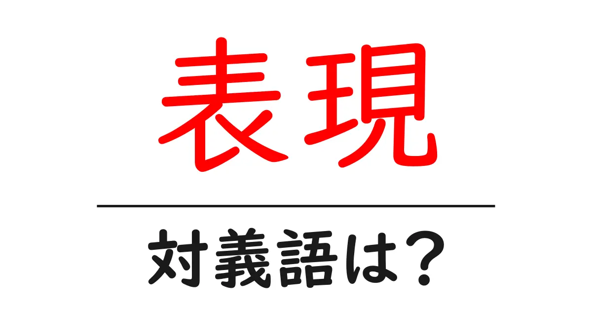 表現の対義語・反対語を使用例を交えて分かりやすく解説！